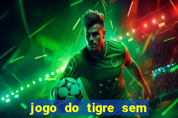 jogo do tigre sem deposito minimo